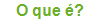 O que �?